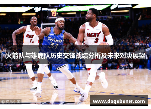 火箭队与雄鹿队历史交锋战绩分析及未来对决展望