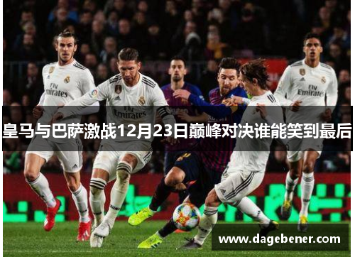 皇马与巴萨激战12月23日巅峰对决谁能笑到最后